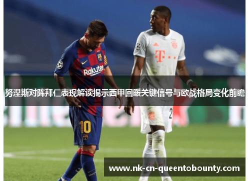 努涅斯对阵拜仁表现解读揭示西甲回暖关键信号与欧战格局变化前瞻
