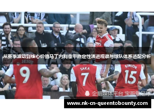 从赛季波动到核心价值马丁内利意甲稳定性演进观察与球队体系适配分析