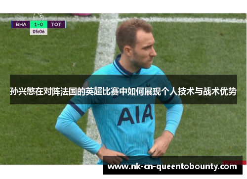 孙兴慜在对阵法国的英超比赛中如何展现个人技术与战术优势 孙兴慜在对阵法国的英超比赛中如何展现个人技术与战术优势
