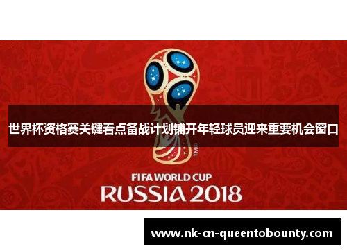 世界杯资格赛关键看点备战计划铺开年轻球员迎来重要机会窗口