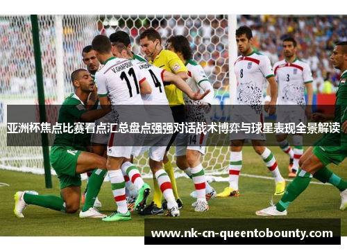 亚洲杯焦点比赛看点汇总盘点强强对话战术博弈与球星表现全景解读 亚洲杯焦点比赛看点汇总盘点强强对话战术博弈与球星表现全景解读