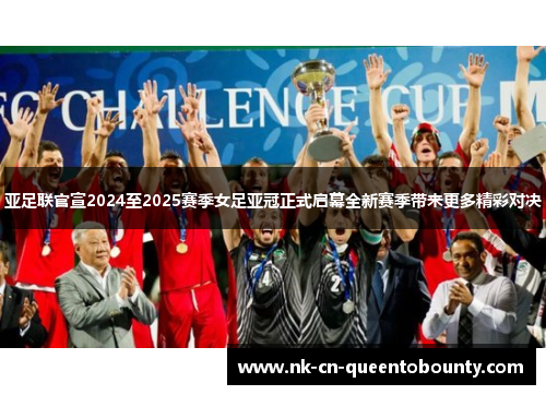 亚足联官宣2024至2025赛季女足亚冠正式启幕全新赛季带来更多精彩对决