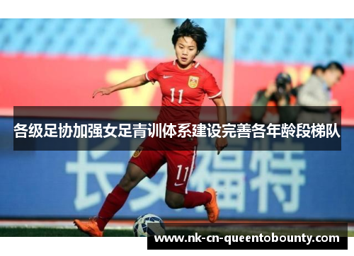 各级足协加强女足青训体系建设完善各年龄段梯队