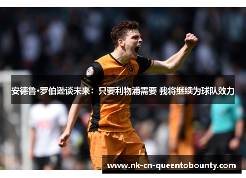 安德鲁·罗伯逊谈未来:只要利物浦需要 我将继续为球队效力 安德鲁·罗伯逊谈未来:只要利物浦需要 我将继续为球队效力