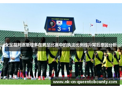女足裁判逐渐增多在男足比赛中的执法比例提升背后原因分析