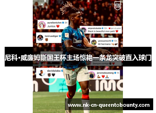 尼科·威廉姆斯国王杯主场惊艳一条龙突破直入球门 尼科·威廉姆斯国王杯主场惊艳一条龙突破直入球门