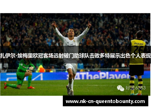 扎伊尔-埃梅里欧冠客场远射破门助球队击败多特展示出色个人表现