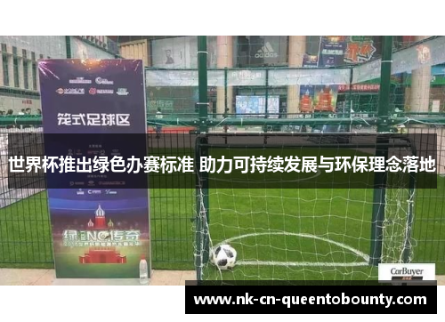 世界杯推出绿色办赛标准 助力可持续发展与环保理念落地