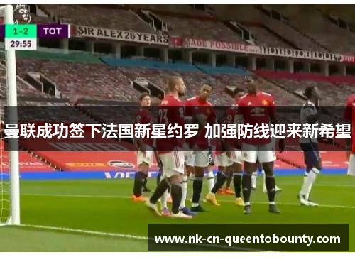 曼联成功签下法国新星约罗 加强防线迎来新希望 曼联成功签下法国新星约罗 加强防线迎来新希望