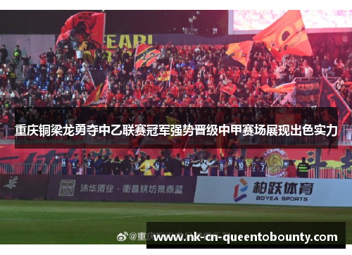重庆铜梁龙勇夺中乙联赛冠军强势晋级中甲赛场展现出色实力 重庆铜梁龙勇夺中乙联赛冠军强势晋级中甲赛场展现出色实力