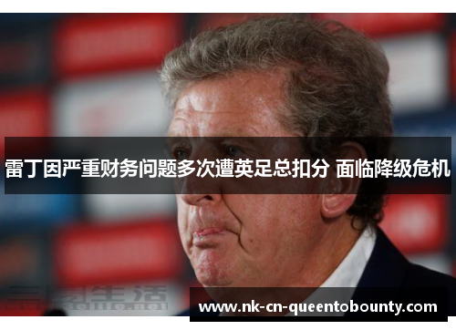 雷丁因严重财务问题多次遭英足总扣分 面临降级危机 雷丁因严重财务问题多次遭英足总扣分 面临降级危机