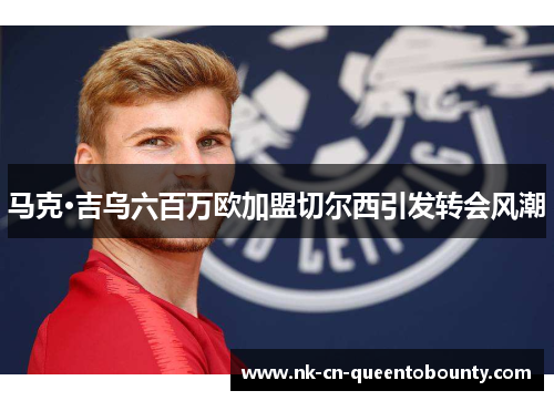 马克·吉乌六百万欧加盟切尔西引发转会风潮 马克·吉乌六百万欧加盟切尔西引发转会风潮