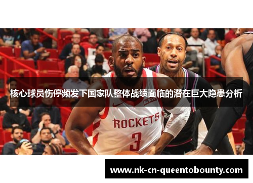 核心球员伤停频发下国家队整体战绩面临的潜在巨大隐患分析 核心球员伤停频发下国家队整体战绩面临的潜在巨大隐患分析