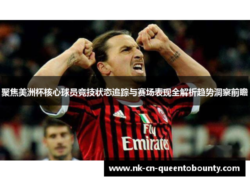 聚焦美洲杯核心球员竞技状态追踪与赛场表现全解析趋势洞察前瞻 聚焦美洲杯核心球员竞技状态追踪与赛场表现全解析趋势洞察前瞻