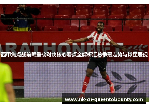 西甲焦点战前瞻重磅对决核心看点全解析汇总争冠走势与球星表现 西甲焦点战前瞻重磅对决核心看点全解析汇总争冠走势与球星表现