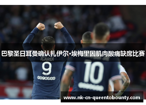 巴黎圣日耳曼确认扎伊尔·埃梅里因肌肉酸痛缺席比赛 巴黎圣日耳曼确认扎伊尔·埃梅里因肌肉酸痛缺席比赛