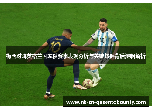 梅西对阵英格兰国家队赛事表现分析与关键数据背后逻辑解析