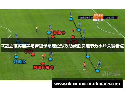 欧冠之夜将启黑马晋级悬念定位球攻防成胜负细节分水岭关键看点 欧冠之夜将启黑马晋级悬念定位球攻防成胜负细节分水岭关键看点