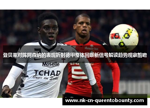 登贝莱对阵阿森纳的表现折射德甲整体回暖新信号解读趋势观察前瞻 登贝莱对阵阿森纳的表现折射德甲整体回暖新信号解读趋势观察前瞻