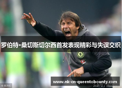 罗伯特·桑切斯切尔西首发表现精彩与失误交织